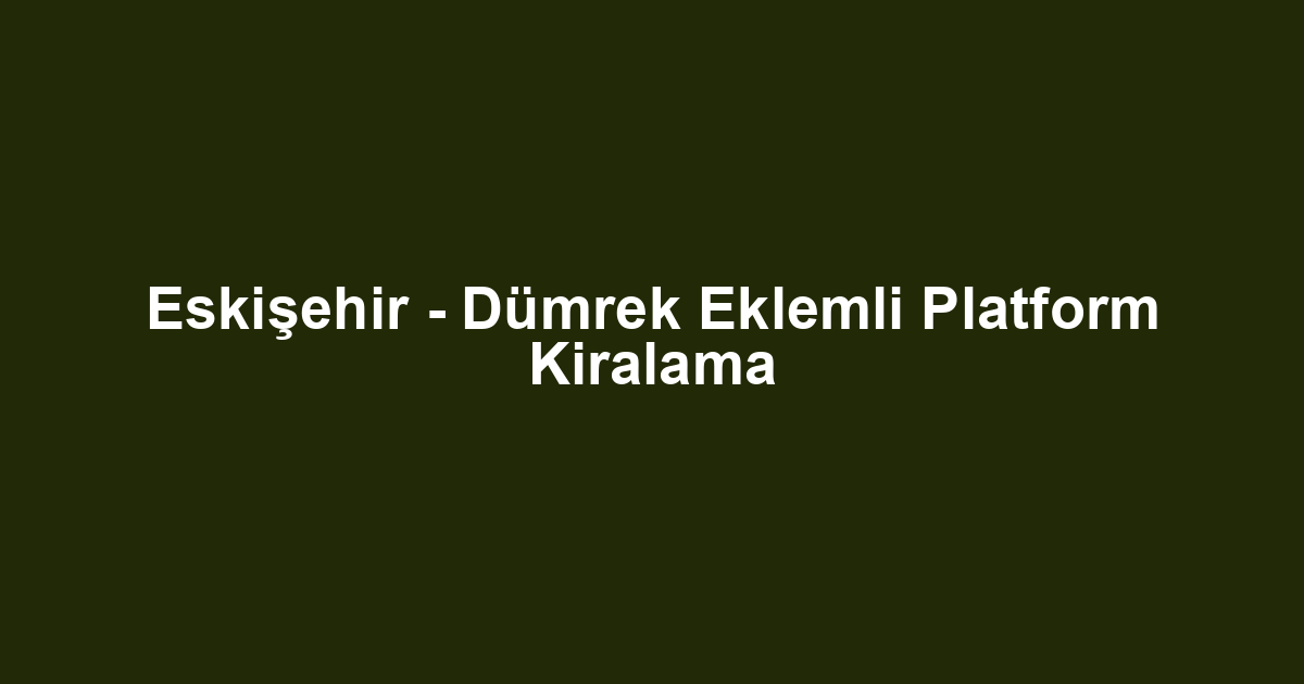 Eskişehir - Dümrek Eklemli Platform Kiralama