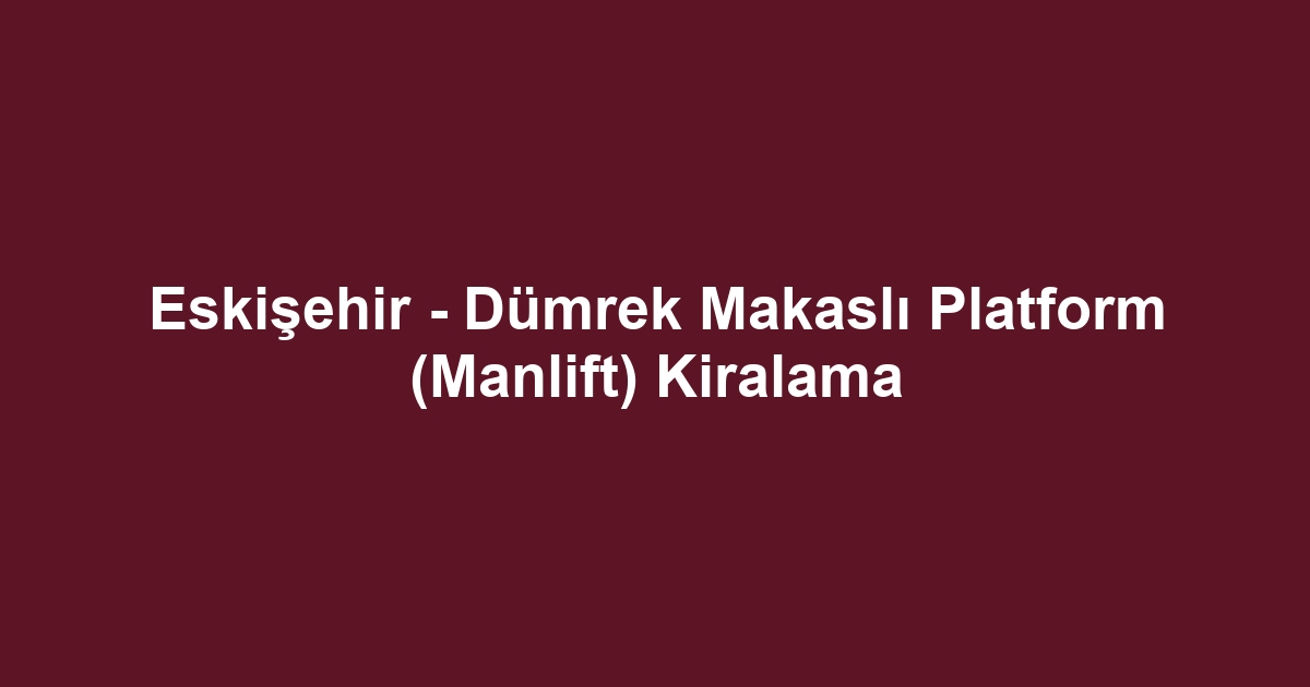 Eskişehir - Dümrek Makaslı Platform (Manlift) Kiralama