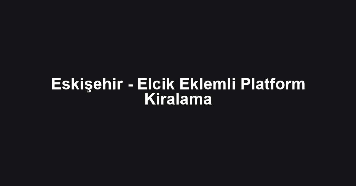 Eskişehir - Elcik Eklemli Platform Kiralama