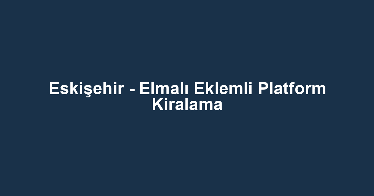 Eskişehir - Elmalı Eklemli Platform Kiralama