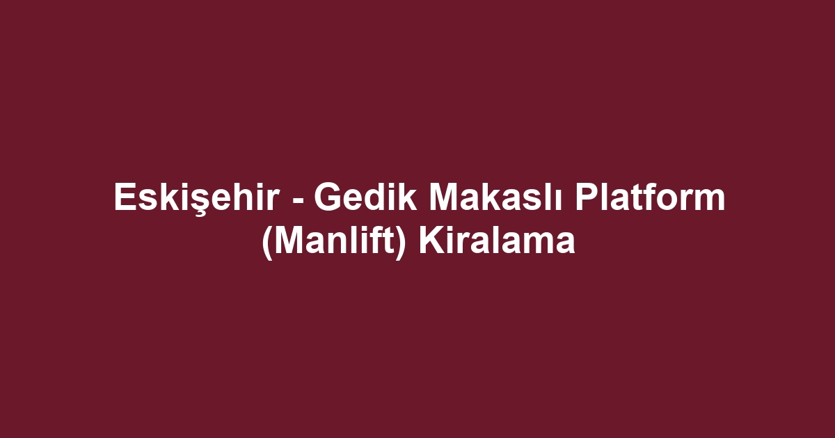 Eskişehir - Gedik Makaslı Platform (Manlift) Kiralama