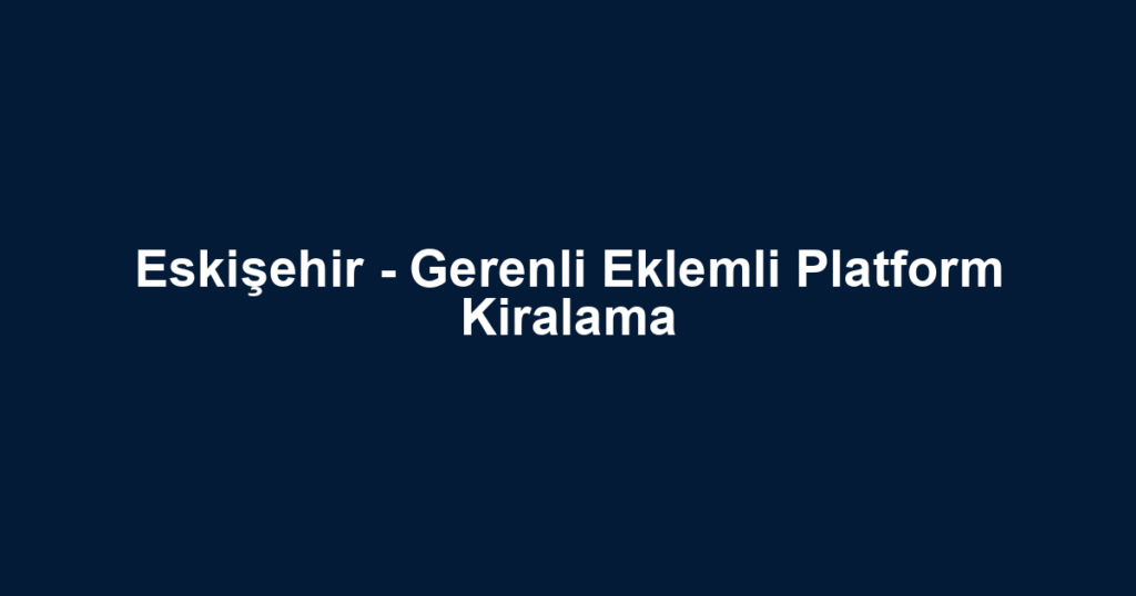 Eskişehir - Gerenli Eklemli Platform Kiralama