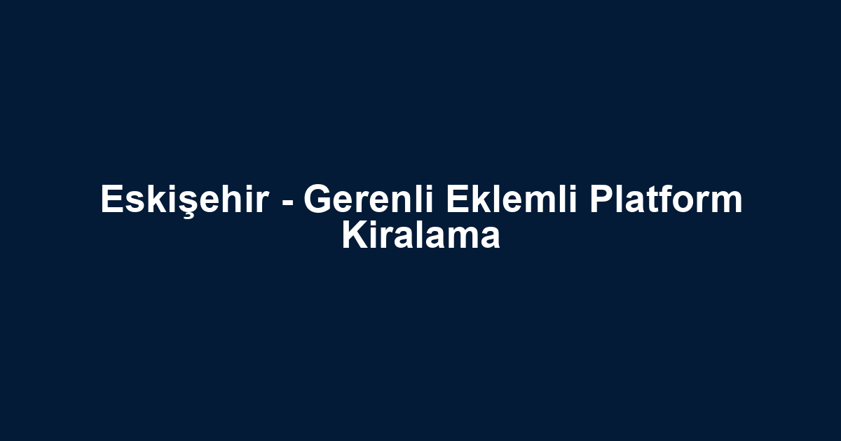 Eskişehir - Gerenli Eklemli Platform Kiralama