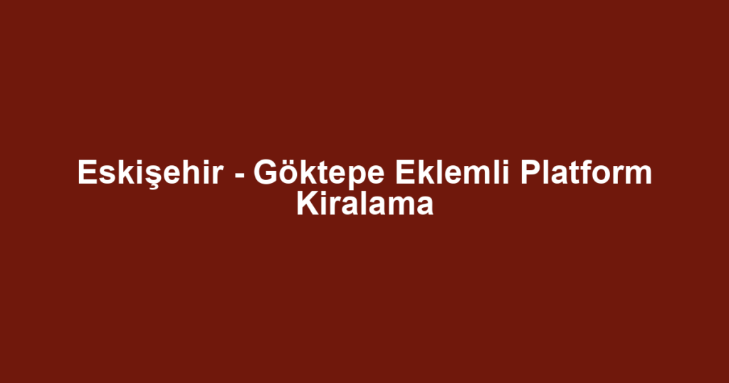 Eskişehir - Göktepe Eklemli Platform Kiralama