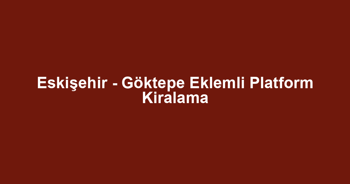 Eskişehir - Göktepe Eklemli Platform Kiralama