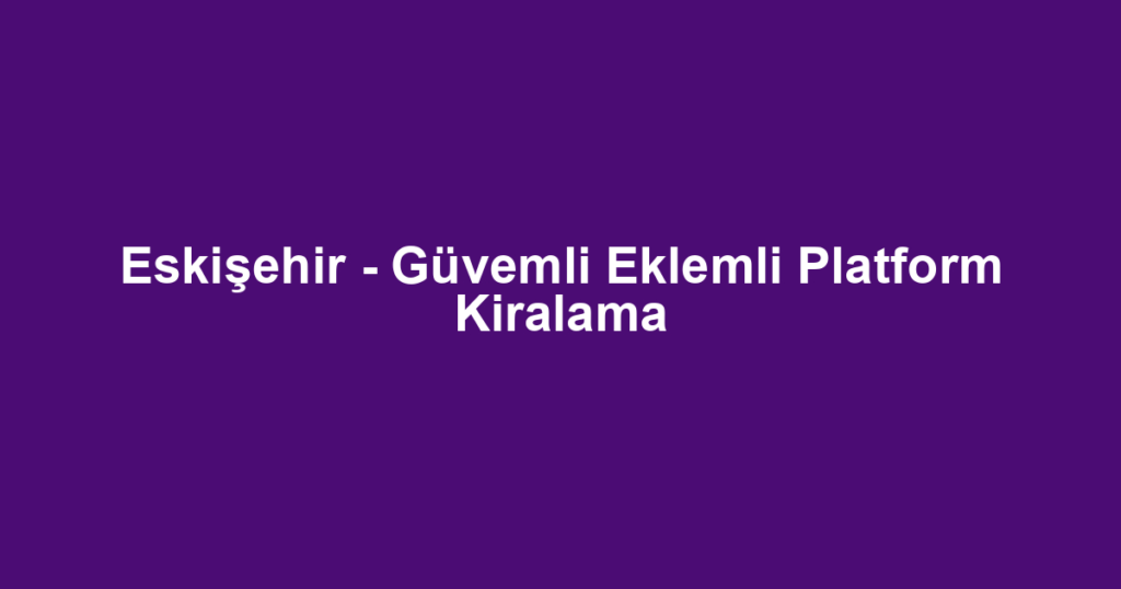 Eskişehir - Güvemli Eklemli Platform Kiralama