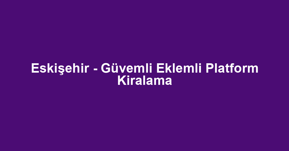 Eskişehir - Güvemli Eklemli Platform Kiralama