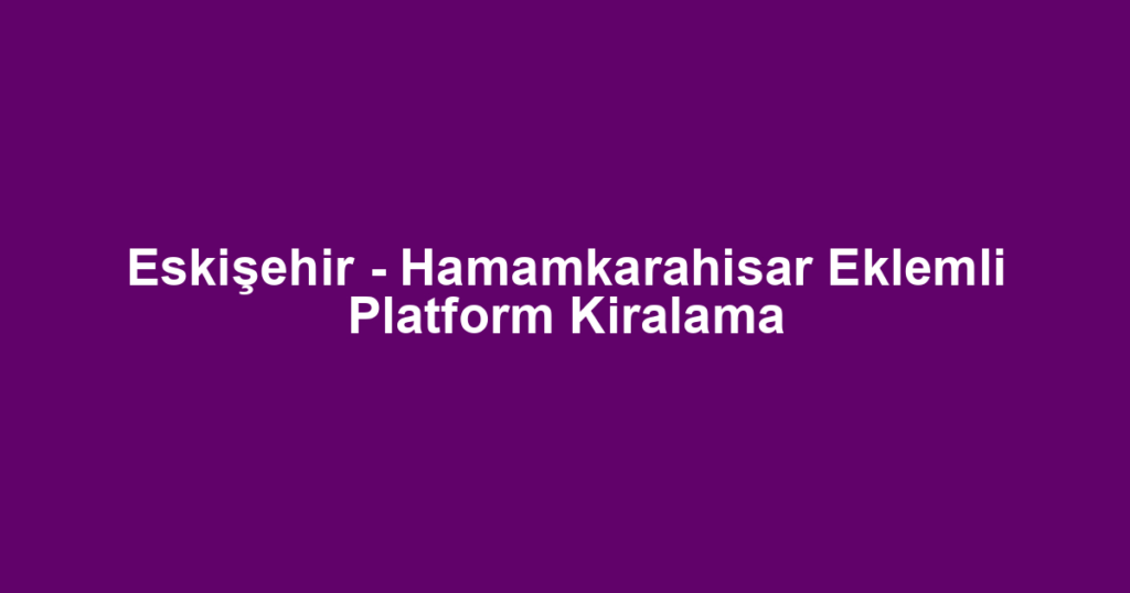 Eskişehir - Hamamkarahisar Eklemli Platform Kiralama