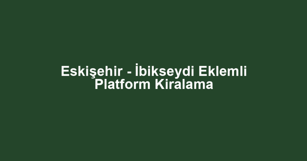 Eskişehir - İbikseydi Eklemli Platform Kiralama