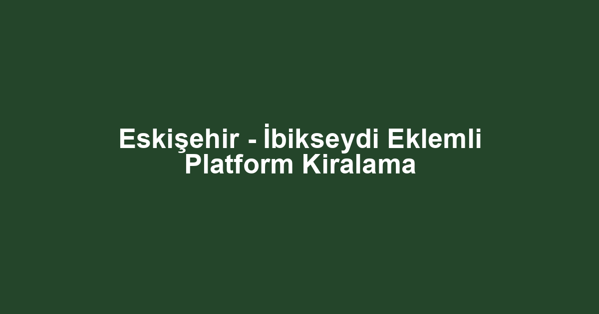 Eskişehir - İbikseydi Eklemli Platform Kiralama