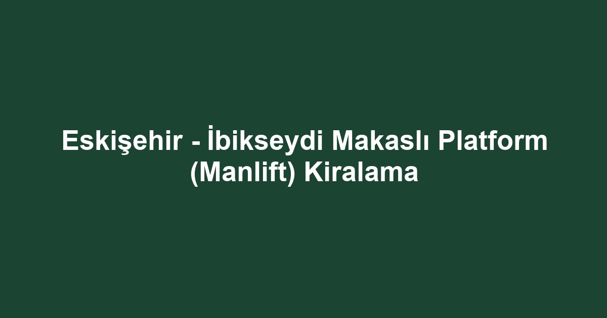Eskişehir - İbikseydi Makaslı Platform (Manlift) Kiralama