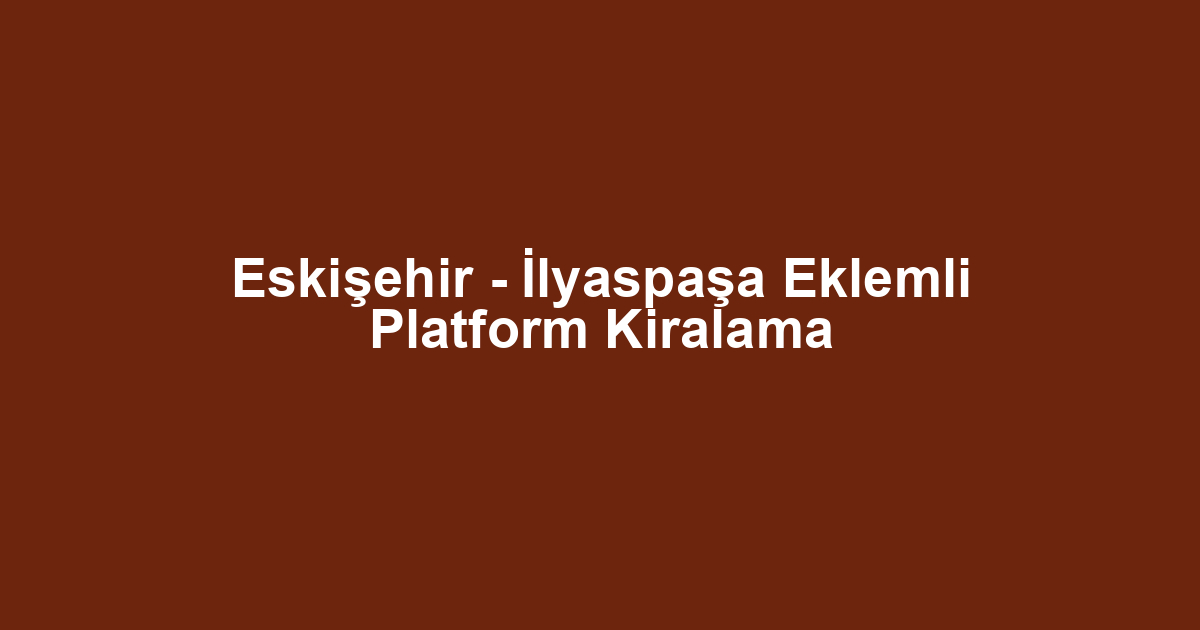 Eskişehir - İlyaspaşa Eklemli Platform Kiralama