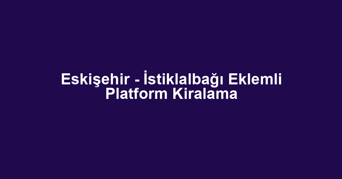 Eskişehir - İstiklalbağı Eklemli Platform Kiralama