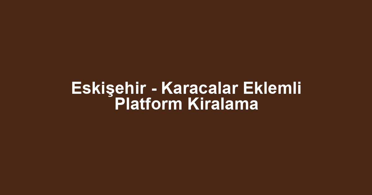 Eskişehir - Karacalar Eklemli Platform Kiralama