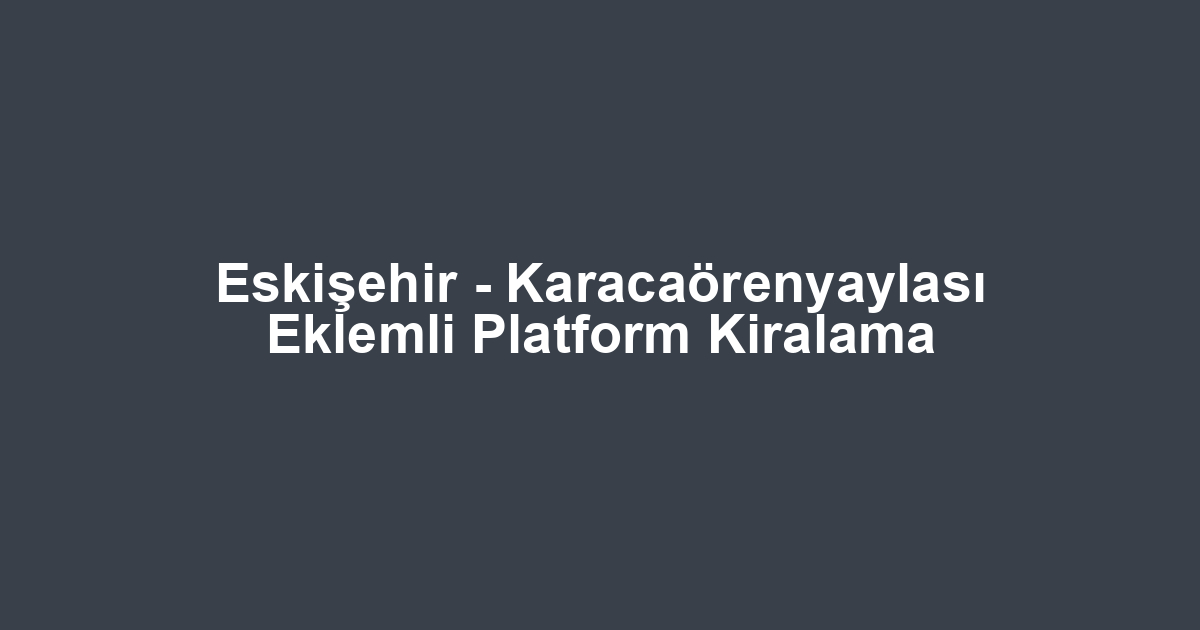 Eskişehir - Karacaörenyaylası Eklemli Platform Kiralama