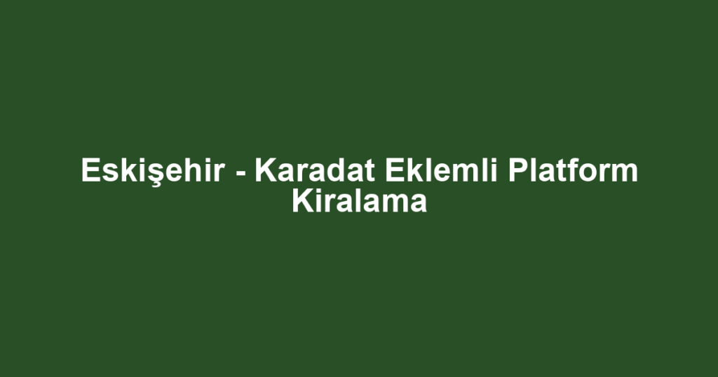 Eskişehir - Karadat Eklemli Platform Kiralama