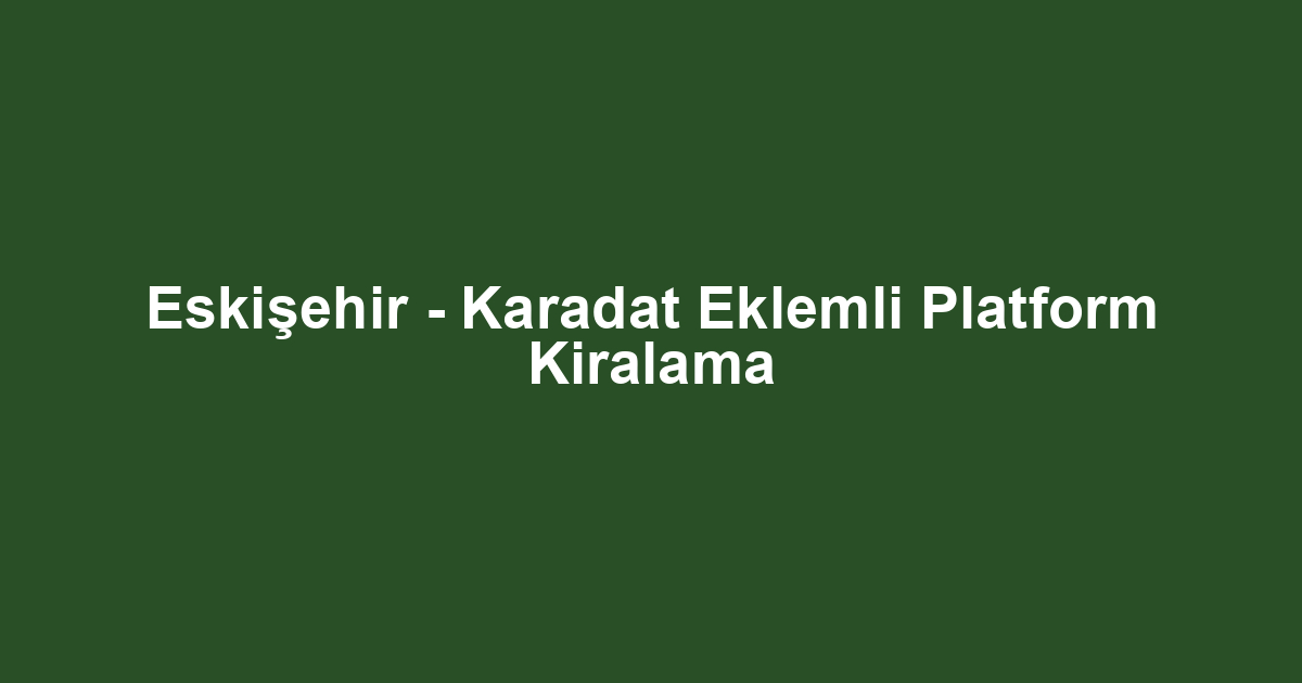 Eskişehir - Karadat Eklemli Platform Kiralama