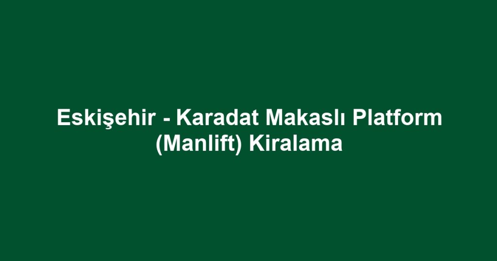 Eskişehir - Karadat Makaslı Platform (Manlift) Kiralama