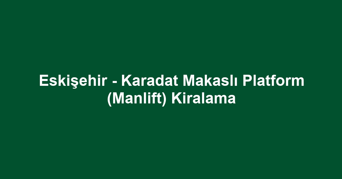 Eskişehir - Karadat Makaslı Platform (Manlift) Kiralama
