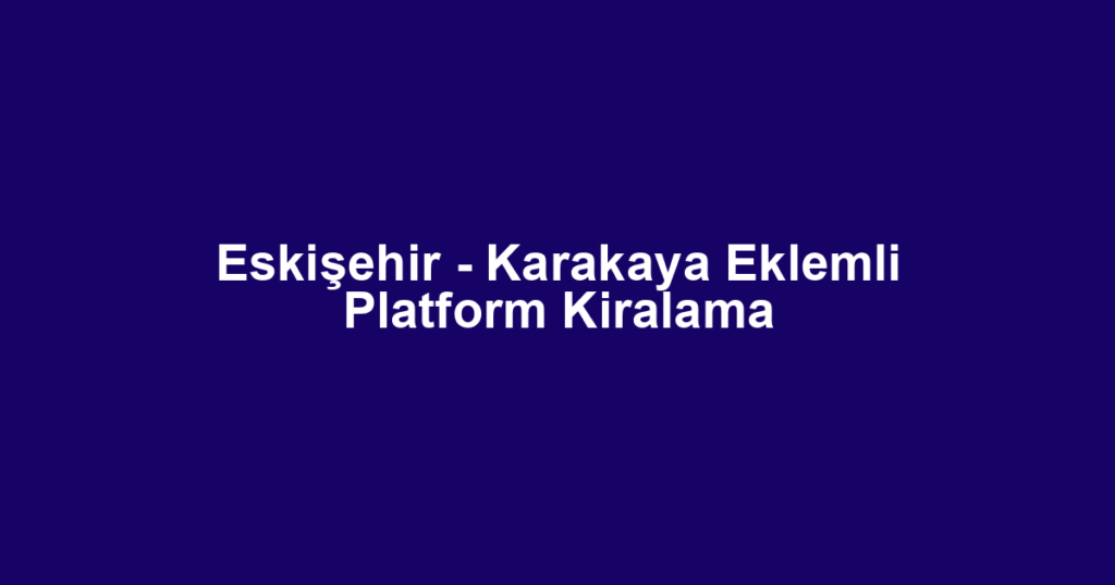 Eskişehir - Karakaya Eklemli Platform Kiralama