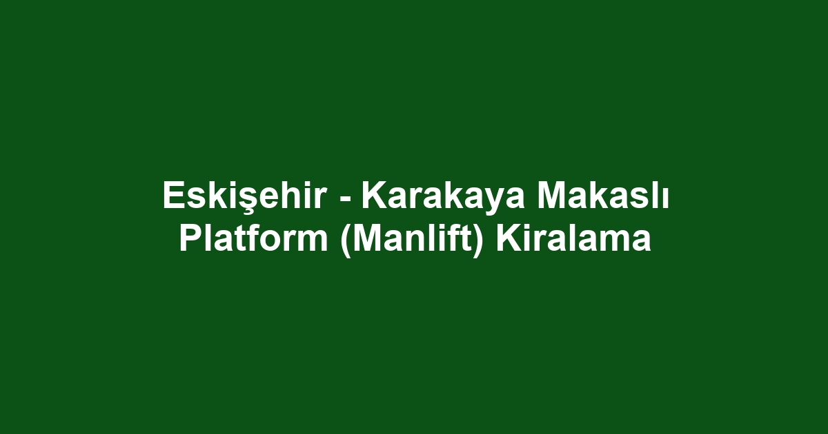 Eskişehir - Karakaya Makaslı Platform (Manlift) Kiralama