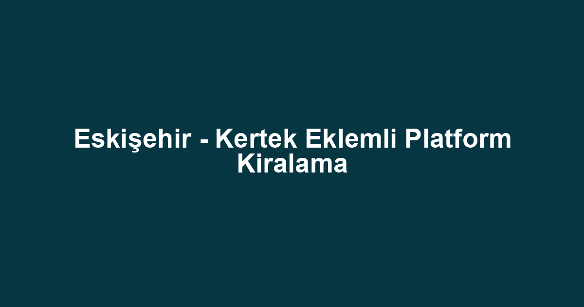Eskişehir - Kertek Eklemli Platform Kiralama