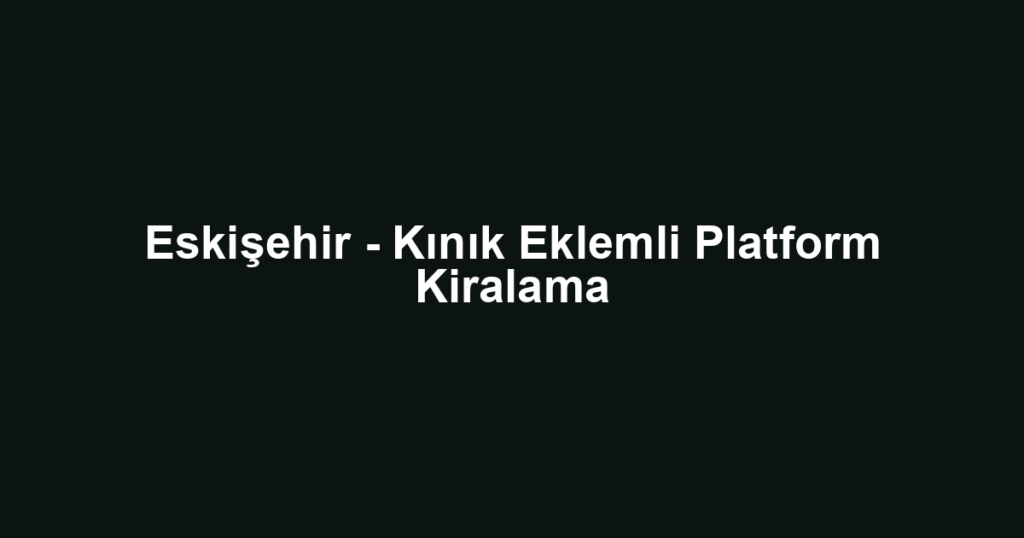 Eskişehir - Kınık Eklemli Platform Kiralama