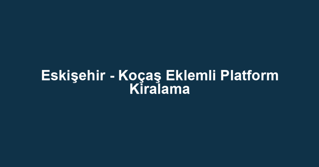 Eskişehir - Koçaş Eklemli Platform Kiralama