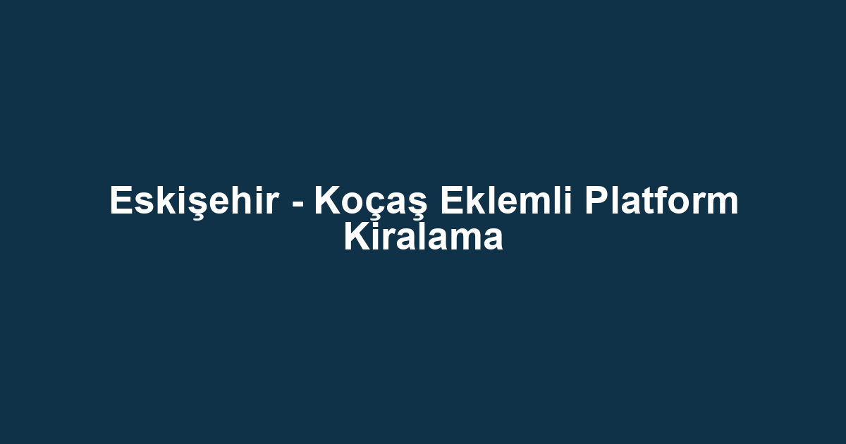 Eskişehir - Koçaş Eklemli Platform Kiralama