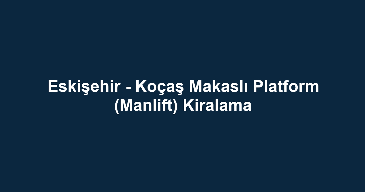 Eskişehir - Koçaş Makaslı Platform (Manlift) Kiralama