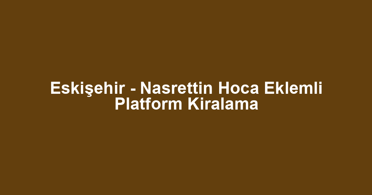 Eskişehir - Nasrettin Hoca Eklemli Platform Kiralama