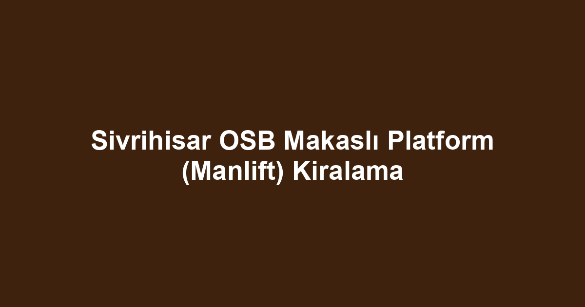 Sivrihisar OSB Makaslı Platform (Manlift) Kiralama