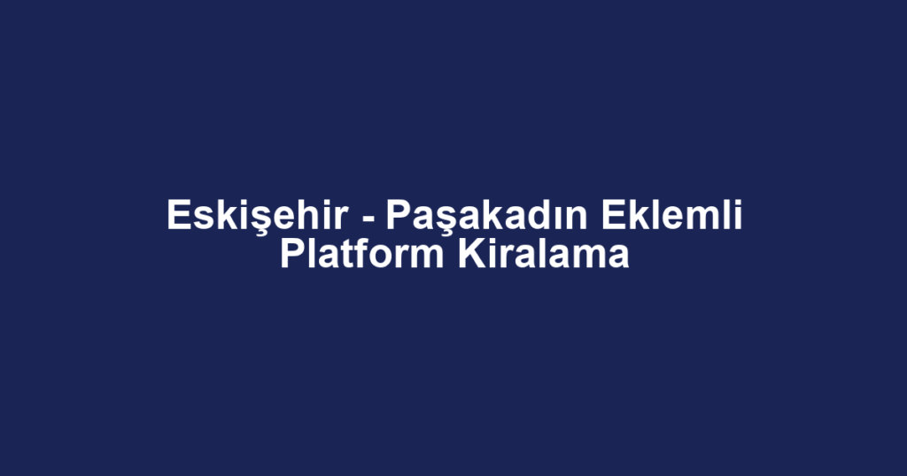 Eskişehir - Paşakadın Eklemli Platform Kiralama