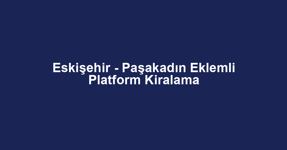 Eskişehir - Paşakadın Eklemli Platform Kiralama