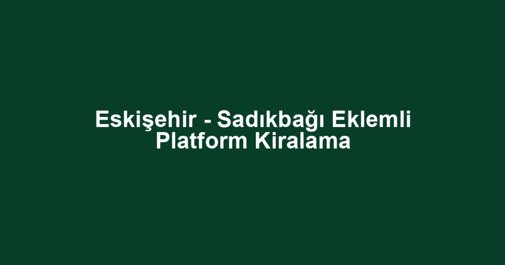 Eskişehir - Sadıkbağı Eklemli Platform Kiralama