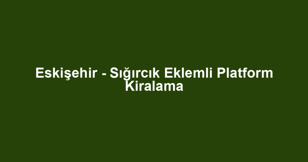 Eskişehir - Sığırcık Eklemli Platform Kiralama