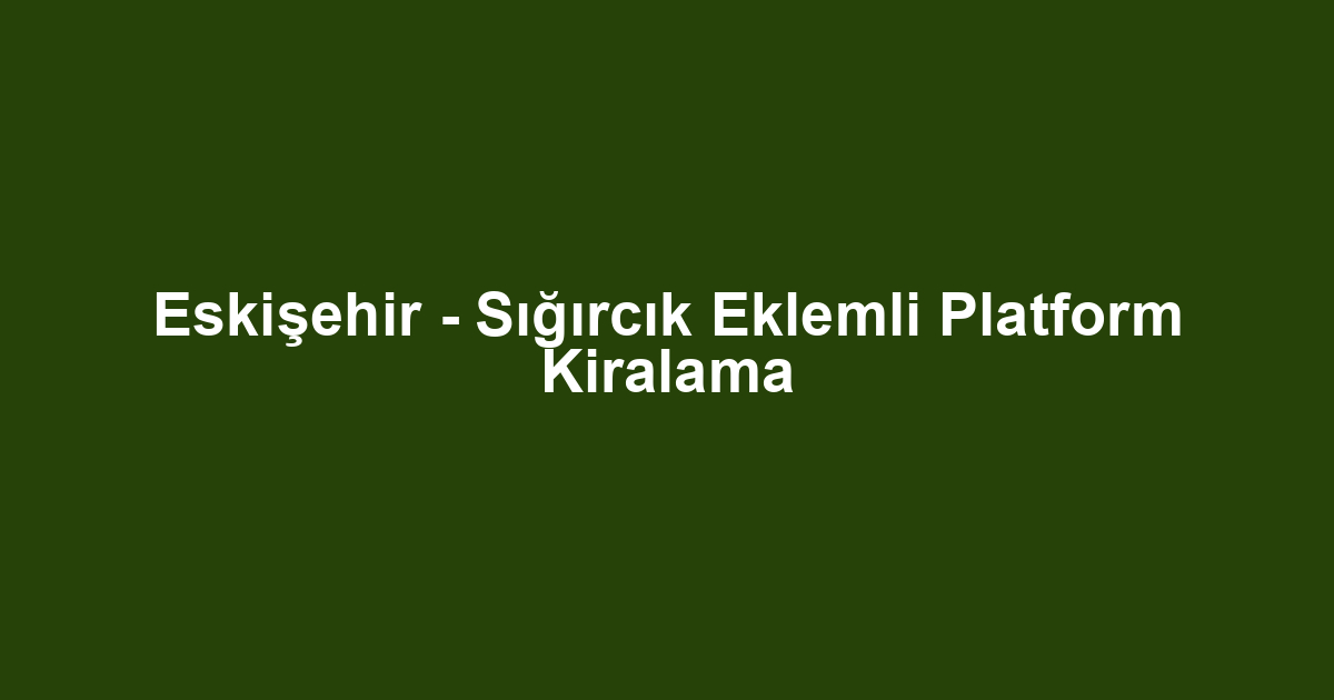 Eskişehir - Sığırcık Eklemli Platform Kiralama