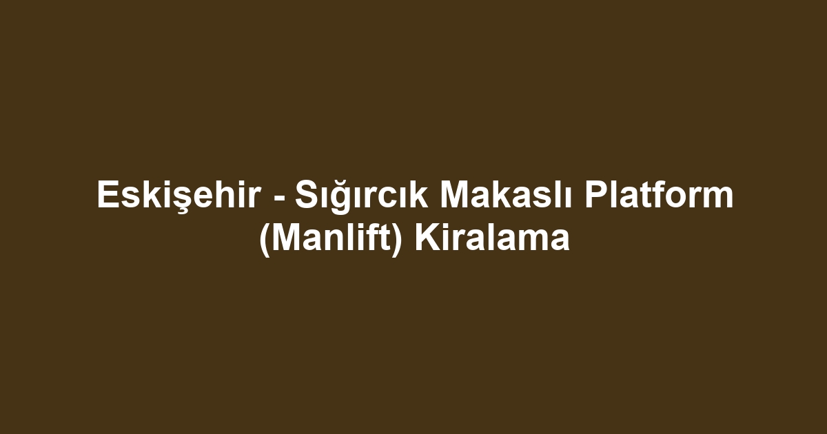 Eskişehir - Sığırcık Makaslı Platform (Manlift) Kiralama