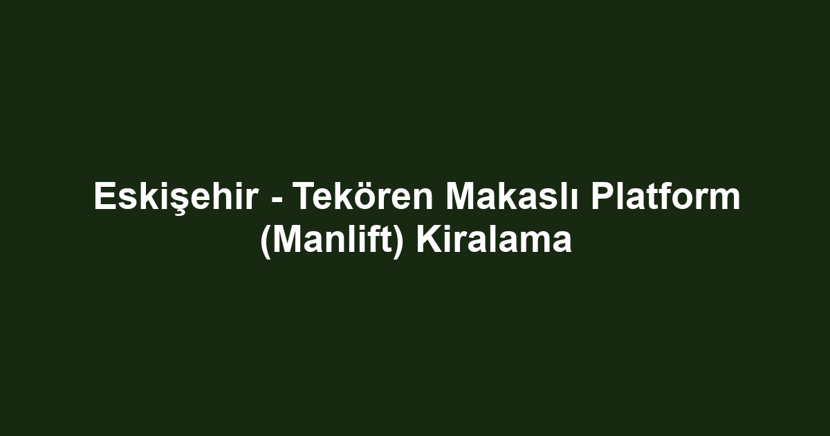 Eskişehir - Tekören Makaslı Platform (Manlift) Kiralama