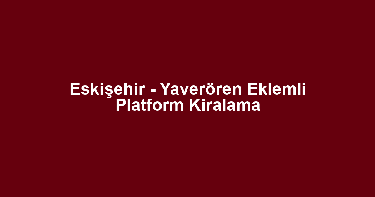 Eskişehir - Yaverören Eklemli Platform Kiralama