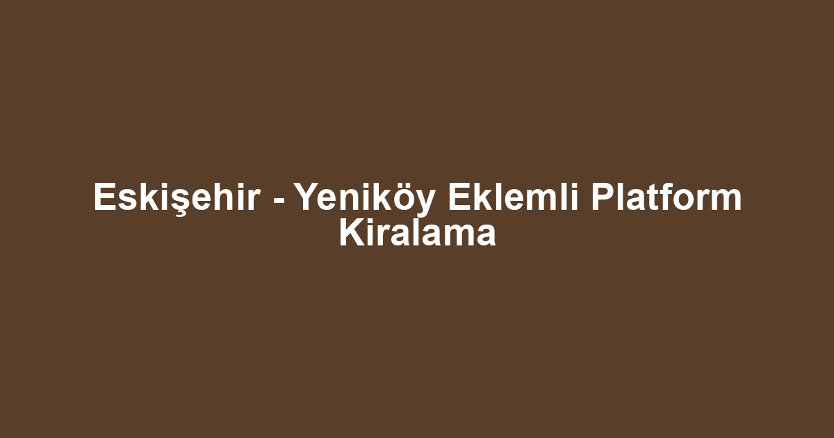 Eskişehir - Yeniköy Eklemli Platform Kiralama