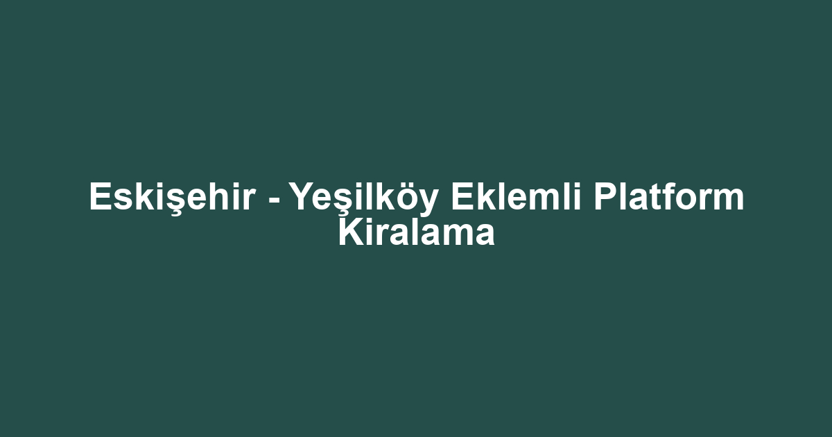 Eskişehir - Yeşilköy Eklemli Platform Kiralama
