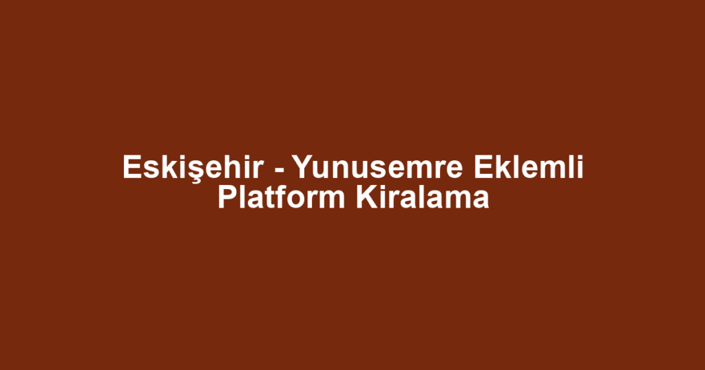Eskişehir - Yunusemre Eklemli Platform Kiralama