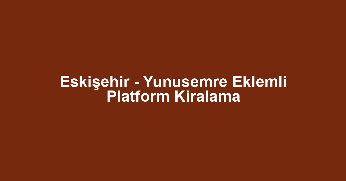 Eskişehir - Yunusemre Eklemli Platform Kiralama