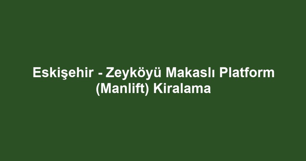 Eskişehir - Zeyköyü Makaslı Platform (Manlift) Kiralama