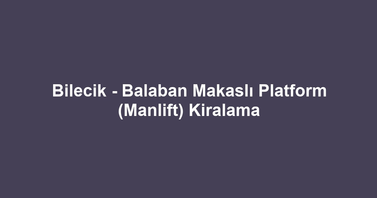 Bilecik - Balaban Makaslı Platform (Manlift) Kiralama