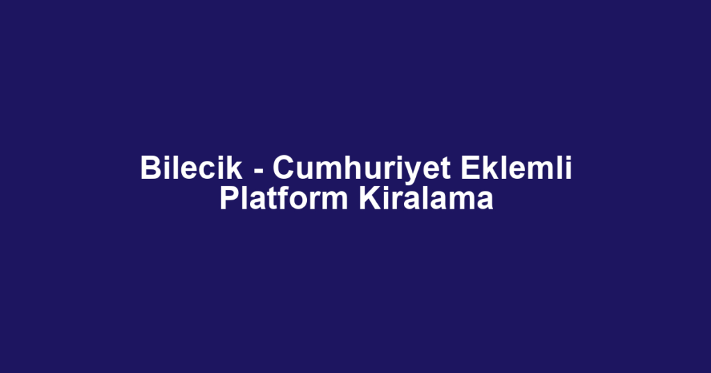 Bilecik - Cumhuriyet Eklemli Platform Kiralama