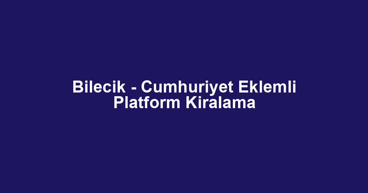 Bilecik - Cumhuriyet Eklemli Platform Kiralama