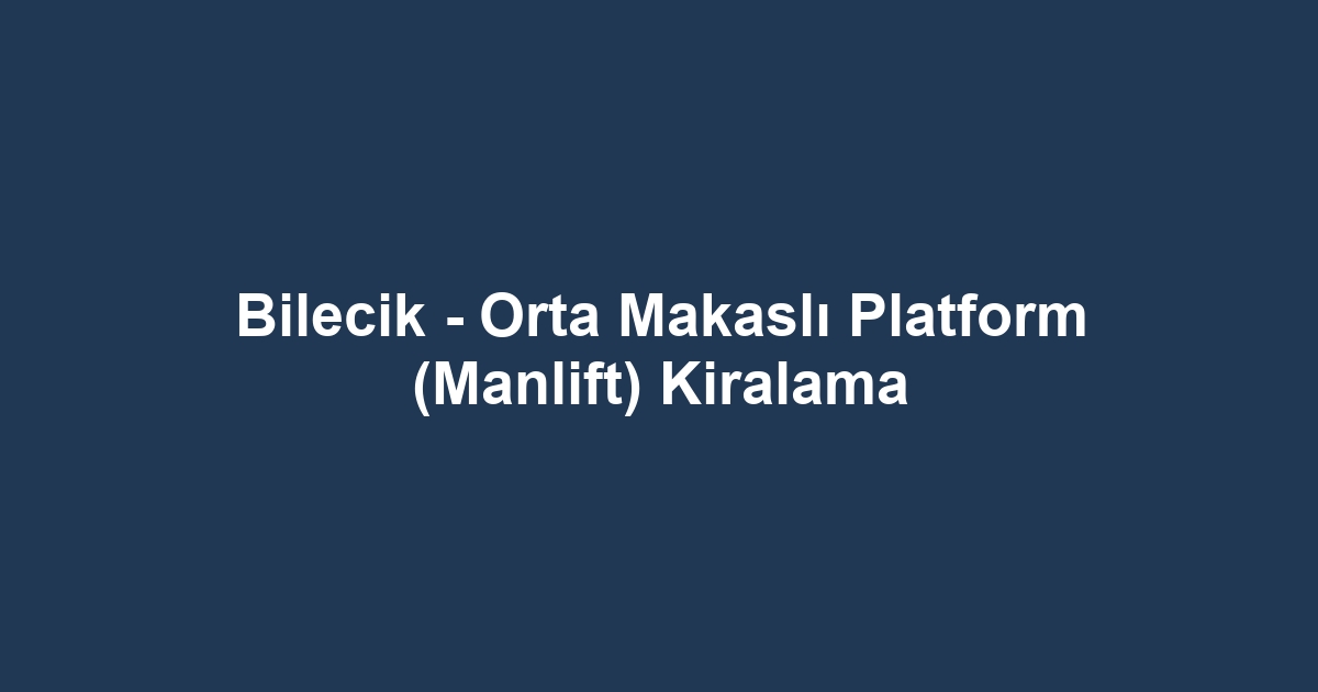 Bilecik - Orta Makaslı Platform (Manlift) Kiralama