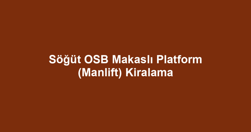 Söğüt OSB Makaslı Platform (Manlift) Kiralama